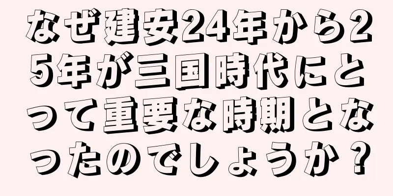 なぜ建安24年から25年が三国時代にとって重要な時期となったのでしょうか？