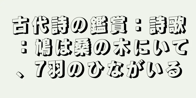 古代詩の鑑賞：詩歌：鳩は桑の木にいて、7羽のひながいる