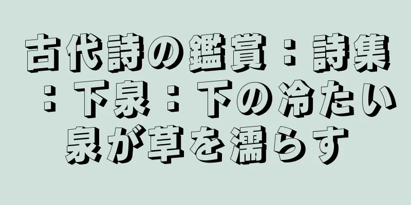 古代詩の鑑賞：詩集：下泉：下の冷たい泉が草を濡らす