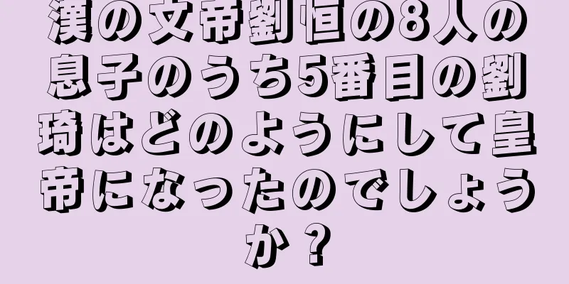 漢の文帝劉恒の8人の息子のうち5番目の劉琦はどのようにして皇帝になったのでしょうか？