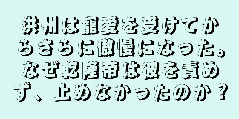 洪州は寵愛を受けてからさらに傲慢になった。なぜ乾隆帝は彼を責めず、止めなかったのか？