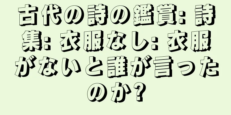 古代の詩の鑑賞: 詩集: 衣服なし: 衣服がないと誰が言ったのか?