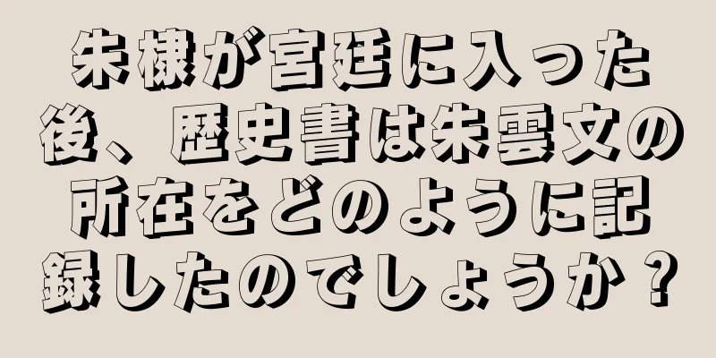 朱棣が宮廷に入った後、歴史書は朱雲文の所在をどのように記録したのでしょうか？