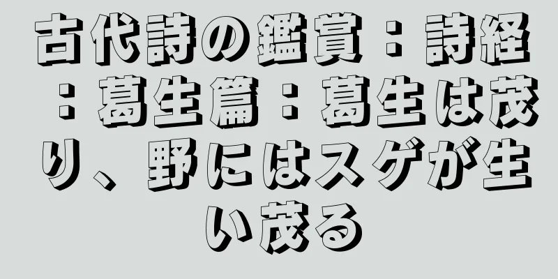 古代詩の鑑賞：詩経：葛生篇：葛生は茂り、野にはスゲが生い茂る
