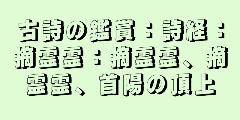 古詩の鑑賞：詩経：摘霊霊：摘霊霊、摘霊霊、首陽の頂上