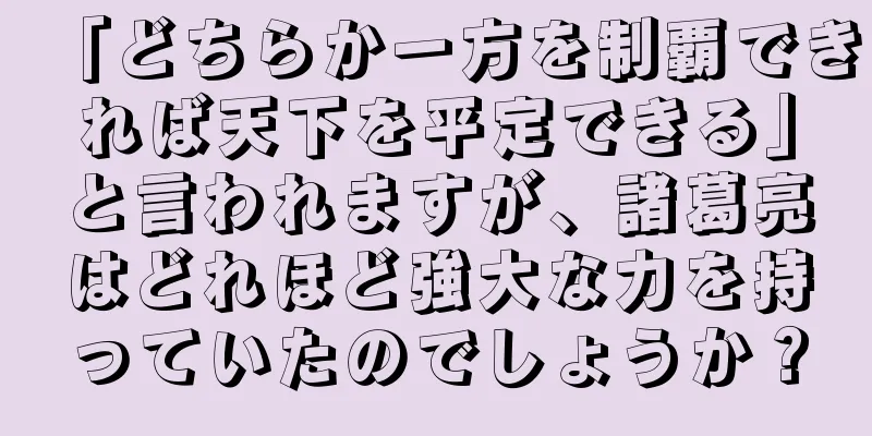 「どちらか一方を制覇できれば天下を平定できる」と言われますが、諸葛亮はどれほど強大な力を持っていたのでしょうか？