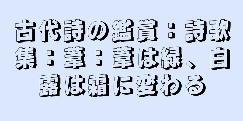 古代詩の鑑賞：詩歌集：葦：葦は緑、白露は霜に変わる
