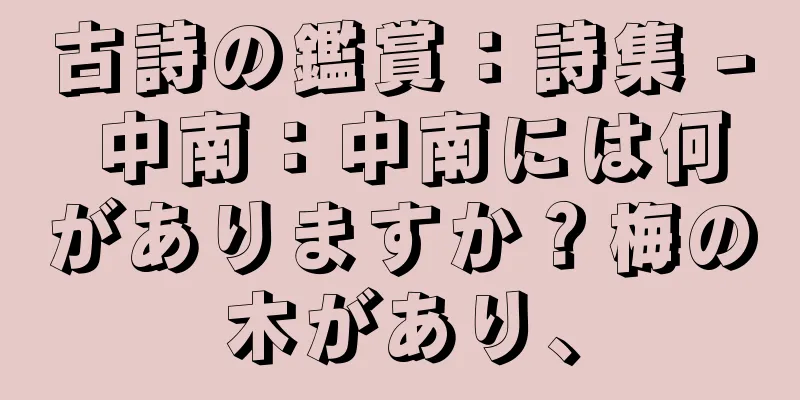 古詩の鑑賞：詩集 - 中南：中南には何がありますか？梅の木があり、