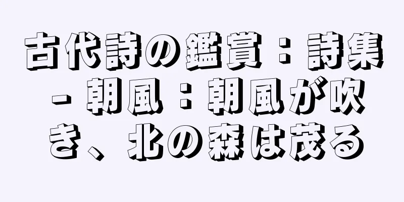 古代詩の鑑賞：詩集 - 朝風：朝風が吹き、北の森は茂る