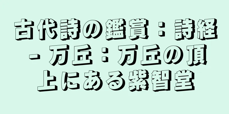 古代詩の鑑賞：詩経 - 万丘：万丘の頂上にある紫智堂