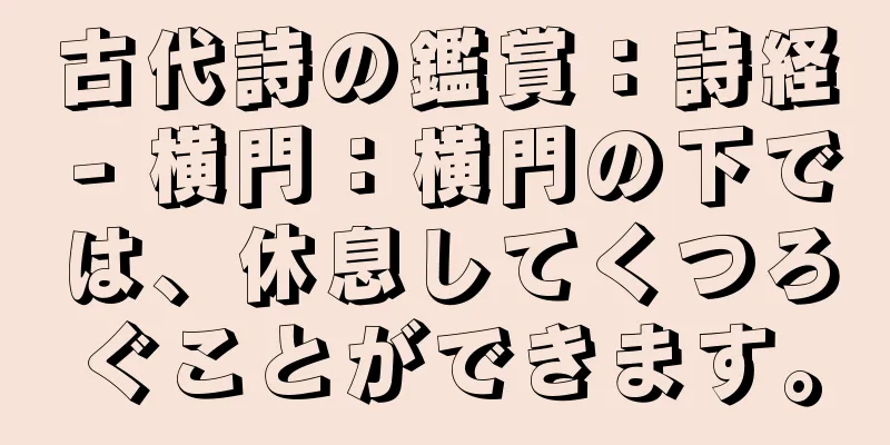 古代詩の鑑賞：詩経 - 横門：横門の下では、休息してくつろぐことができます。