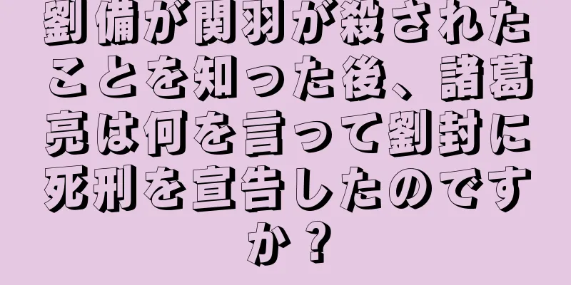 劉備が関羽が殺されたことを知った後、諸葛亮は何を言って劉封に死刑を宣告したのですか？