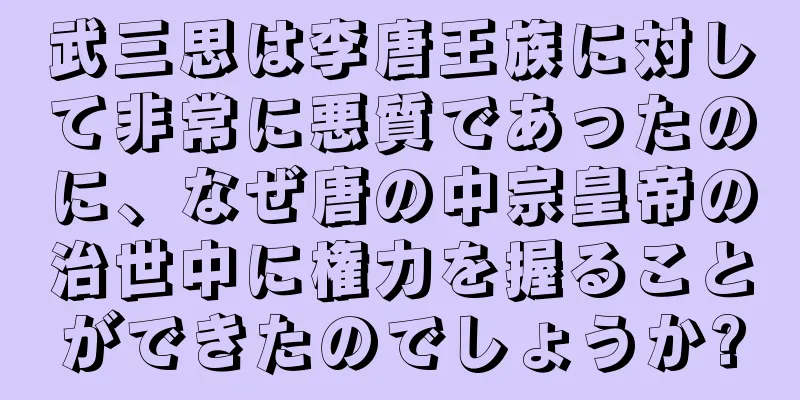 武三思は李唐王族に対して非常に悪質であったのに、なぜ唐の中宗皇帝の治世中に権力を握ることができたのでしょうか?