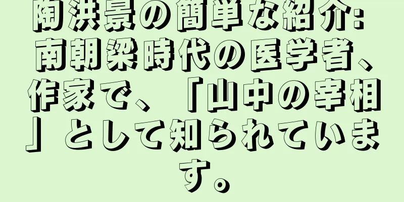 陶洪景の簡単な紹介: 南朝梁時代の医学者、作家で、「山中の宰相」として知られています。