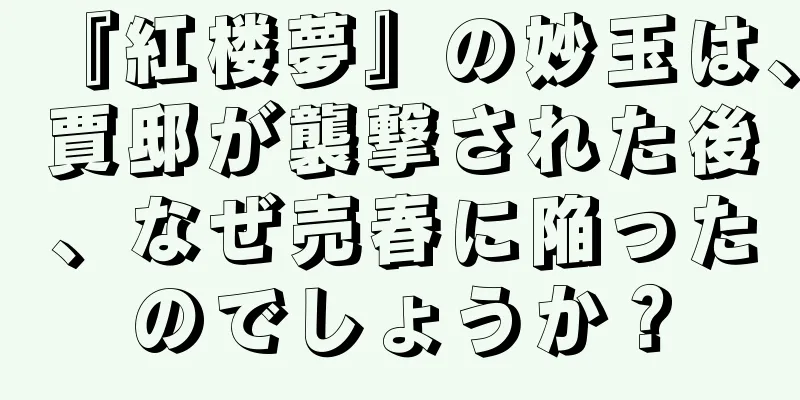 『紅楼夢』の妙玉は、賈邸が襲撃された後、なぜ売春に陥ったのでしょうか？