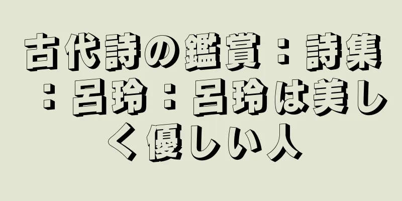 古代詩の鑑賞：詩集：呂玲：呂玲は美しく優しい人
