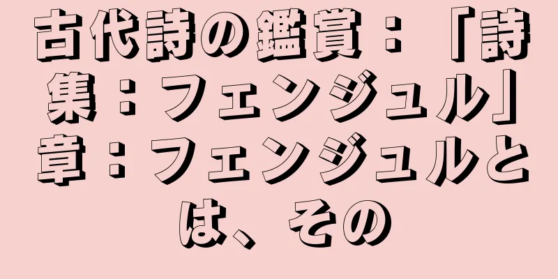 古代詩の鑑賞：「詩集：フェンジュル」章：フェンジュルとは、その
