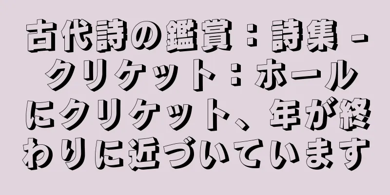 古代詩の鑑賞：詩集 - クリケット：ホールにクリケット、年が終わりに近づいています
