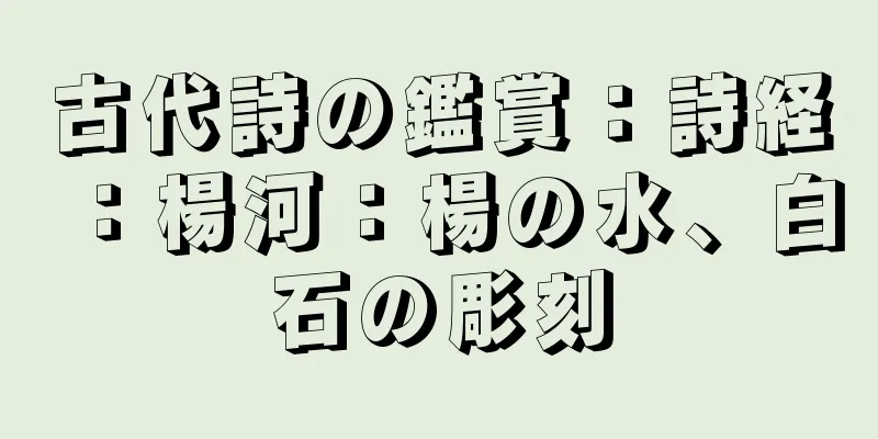 古代詩の鑑賞：詩経：楊河：楊の水、白石の彫刻