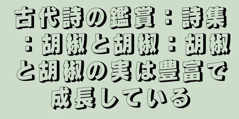 古代詩の鑑賞：詩集：胡椒と胡椒：胡椒と胡椒の実は豊富で成長している