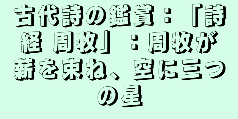 古代詩の鑑賞：「詩経 周牧」：周牧が薪を束ね、空に三つの星
