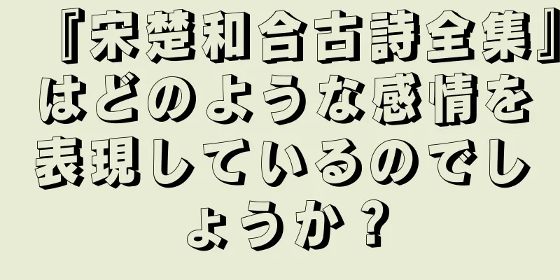 『宋楚和合古詩全集』はどのような感情を表現しているのでしょうか？