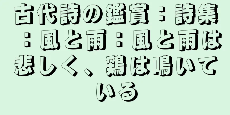 古代詩の鑑賞：詩集：風と雨：風と雨は悲しく、鶏は鳴いている