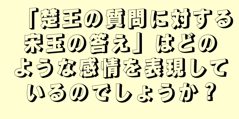 「楚王の質問に対する宋玉の答え」はどのような感情を表現しているのでしょうか？