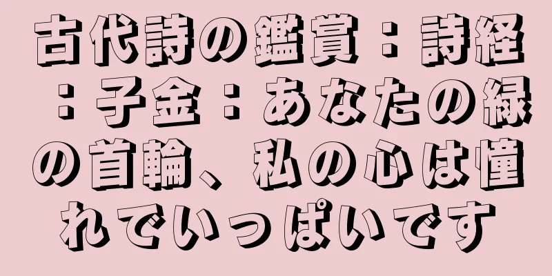 古代詩の鑑賞：詩経：子金：あなたの緑の首輪、私の心は憧れでいっぱいです