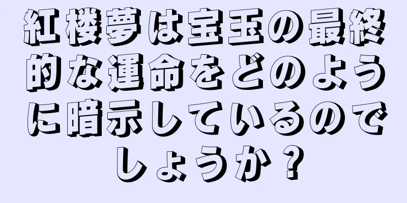 紅楼夢は宝玉の最終的な運命をどのように暗示しているのでしょうか？