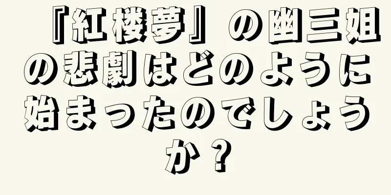 『紅楼夢』の幽三姐の悲劇はどのように始まったのでしょうか？