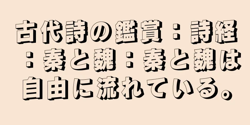古代詩の鑑賞：詩経：秦と魏：秦と魏は自由に流れている。