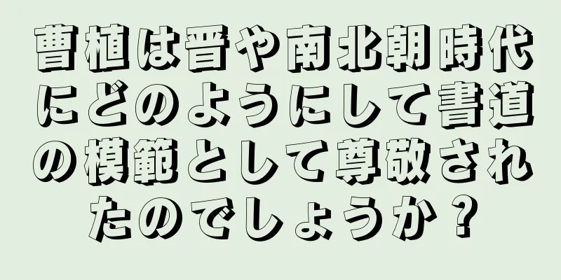 曹植は晋や南北朝時代にどのようにして書道の模範として尊敬されたのでしょうか？