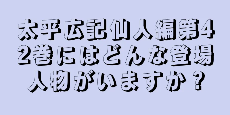 太平広記仙人編第42巻にはどんな登場人物がいますか？