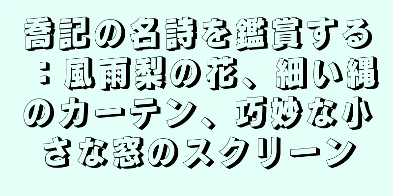 喬記の名詩を鑑賞する：風雨梨の花、細い縄のカーテン、巧妙な小さな窓のスクリーン