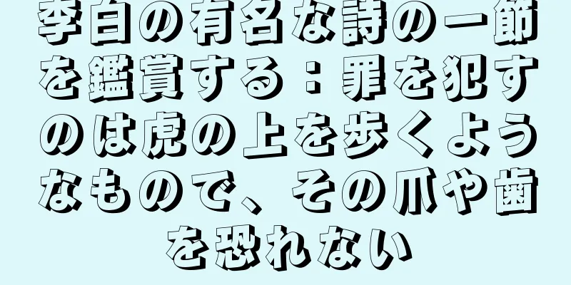 李白の有名な詩の一節を鑑賞する：罪を犯すのは虎の上を歩くようなもので、その爪や歯を恐れない