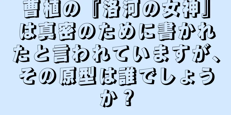 曹植の『洛河の女神』は真密のために書かれたと言われていますが、その原型は誰でしょうか？
