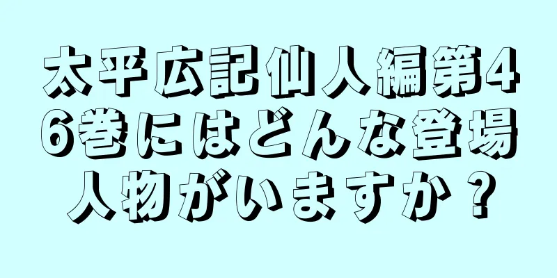 太平広記仙人編第46巻にはどんな登場人物がいますか？