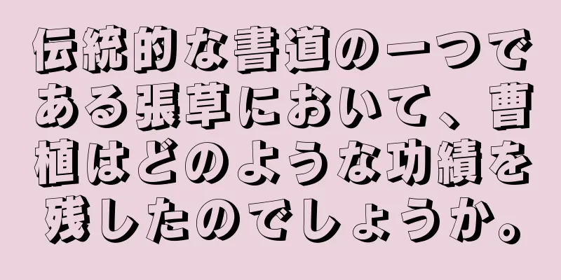伝統的な書道の一つである張草において、曹植はどのような功績を残したのでしょうか。