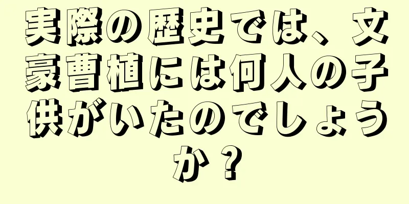 実際の歴史では、文豪曹植には何人の子供がいたのでしょうか？
