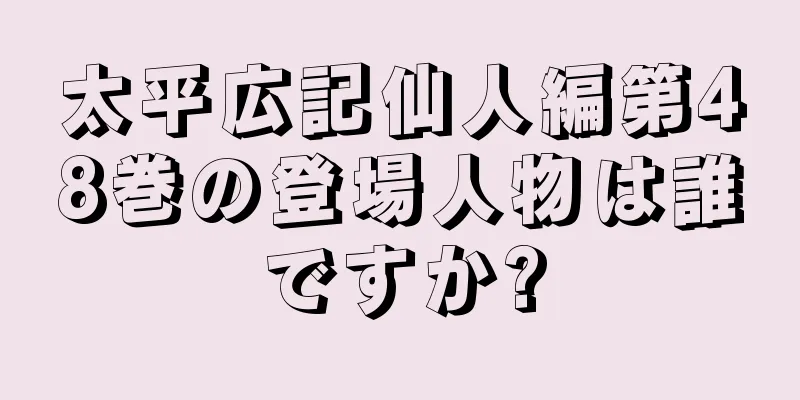 太平広記仙人編第48巻の登場人物は誰ですか?