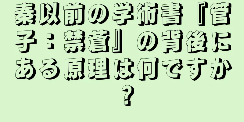 秦以前の学術書『管子：禁蒼』の背後にある原理は何ですか？