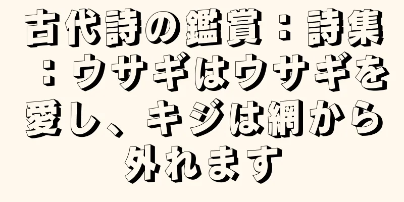 古代詩の鑑賞：詩集：ウサギはウサギを愛し、キジは網から外れます