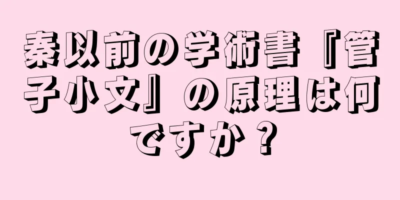 秦以前の学術書『管子小文』の原理は何ですか？