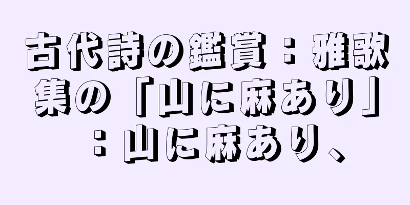 古代詩の鑑賞：雅歌集の「山に麻あり」：山に麻あり、