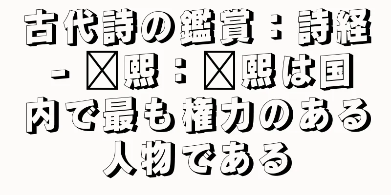 古代詩の鑑賞：詩経 - 毗熙：毗熙は国内で最も権力のある人物である