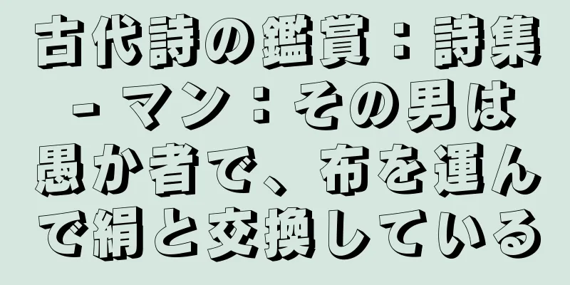 古代詩の鑑賞：詩集 - マン：その男は愚か者で、布を運んで絹と交換している