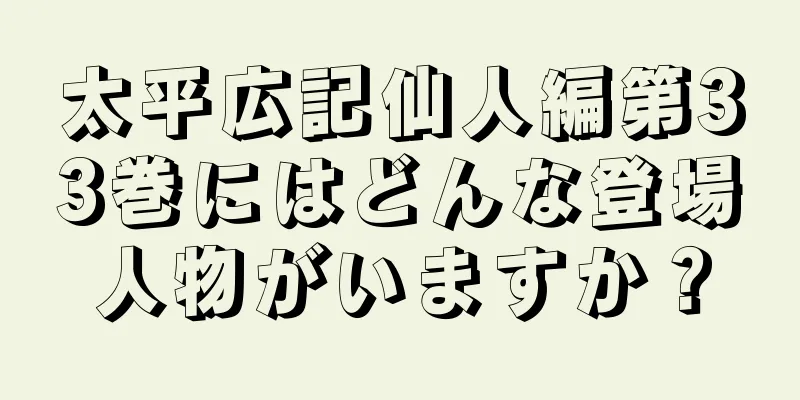 太平広記仙人編第33巻にはどんな登場人物がいますか？