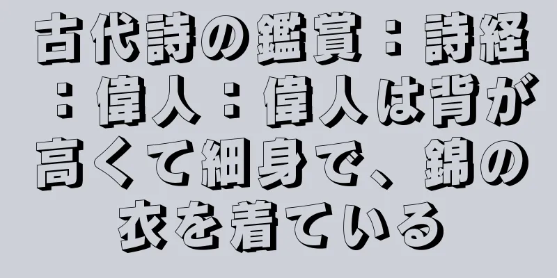 古代詩の鑑賞：詩経：偉人：偉人は背が高くて細身で、錦の衣を着ている