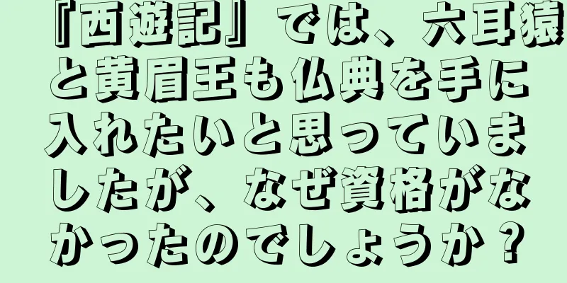 『西遊記』では、六耳猿と黄眉王も仏典を手に入れたいと思っていましたが、なぜ資格がなかったのでしょうか？